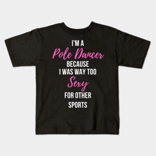 I'm a Pole Dancer Because I Was Too Sexy For Other Sports Kids T-Shirt